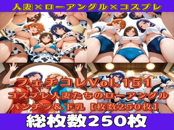 フェチコレVol.151 コスプレ人妻たちのローアングルパンチラ＆下乳を眺めるだけ【枚数250枚】｜満点星