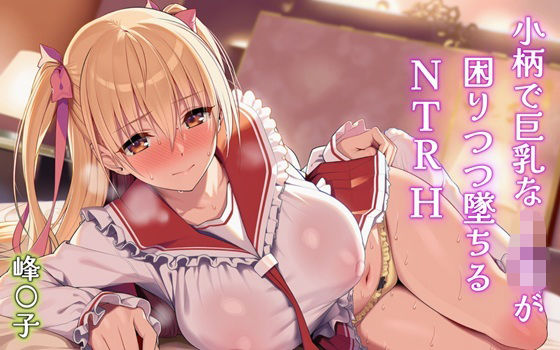 小柄で巨乳なJKが困りつつ墜ちるNTRH 峰〇子|Alizee