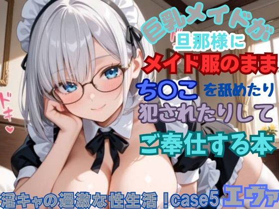 【淫キャの過激な性生活！case5エヴァ】巨乳メイドが旦那様にメイド服のままち○こを舐めたり犯●れたりしてご奉仕する本｜あんず