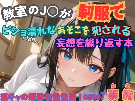 【淫キャの過激な性生活！case7 奈緒】教室のJKが制服でビショ濡れなあそこを犯●れる妄想を繰り返す本｜あんず