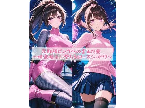 元戦隊ピンクへの歪んだ愛  〜快楽暗示に堕ちるローズシャドウ〜｜セオの部屋