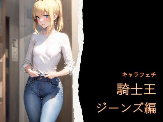 キャラフェチ  騎士王  ジーンズ編｜フェチ工房