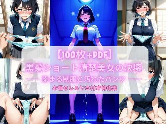 黒髪ショート清楚美女の決壊 ── 染まる制服と汚れたパンツ ── お漏らし&シミ付き特化集【100枚+PDF】