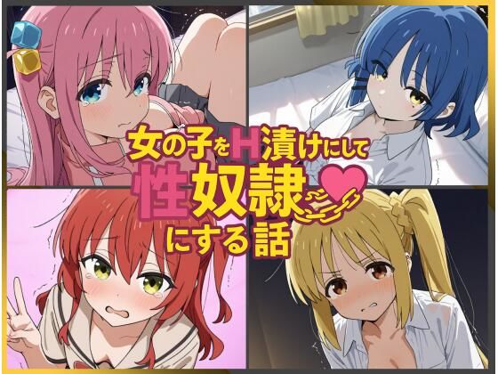 女の子をH漬けにして性奴●にする話 〜ぼざろヒロインズ編〜｜もっふている