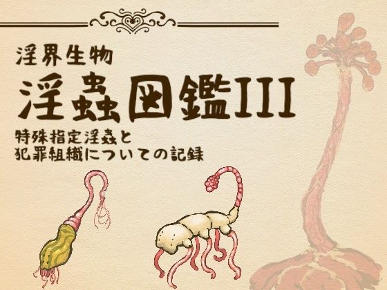 淫界生物-淫蟲図鑑III 特殊指定淫蟲と犯罪組織についての記録｜コノエ屋