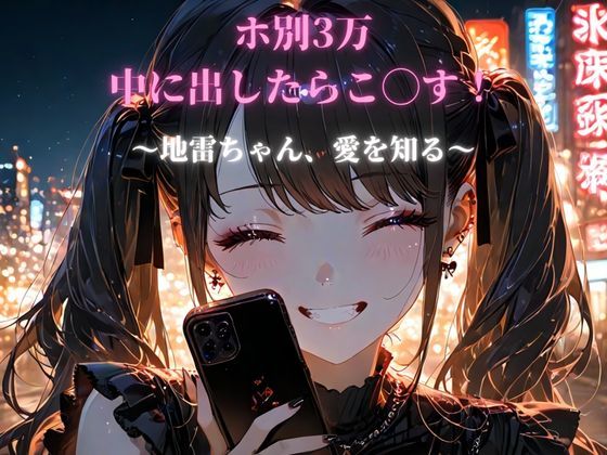 ホ別3万、中に出したらこ◯す!〜地雷ちゃん、愛を知る〜
