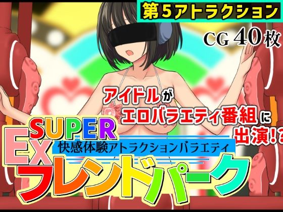 SUPER EXフレンドパーク-快感体験アトラクションバラエティ-Vol.5｜黒墨堂