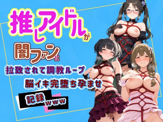 推しアイドルが闇ファンに拉致されて調教ループで脳イキ完堕ち孕ませ記録www ア〇ドルマスター 7