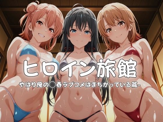 ヒロイン旅館へようこそ-やはり俺の◯春ラブコメはまちがっている篇-｜メイドインAI