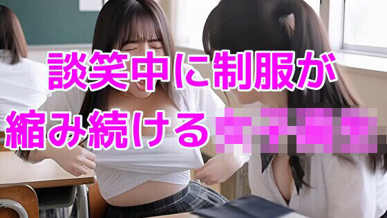 談笑中に制服が縮み続ける女子校生｜ノーマルアブノーマル