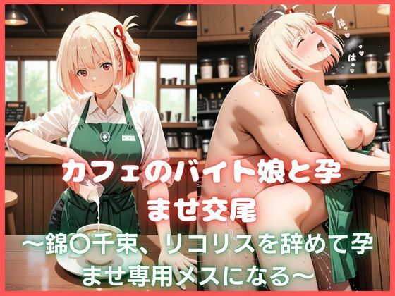 カフェのバイト娘と孕ませ交尾〜錦〇千束、リコリスを辞めて孕ませ専用メスになる〜リコリス・リ〇イル｜カスタード先生