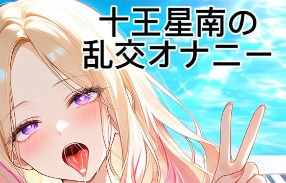 十王星南の乱交オナニー｜ただのロリ巨乳好き