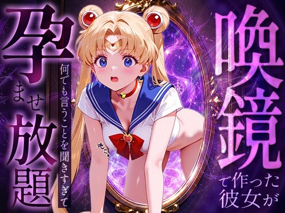 喚鏡で作った彼女が何でも言うことを聞きすぎて孕ませ放題  セーラーム○ン｜パイパニック