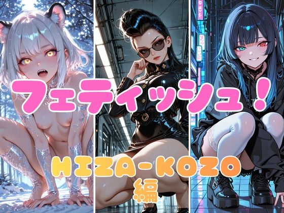 フェティッシュ！HIZA-KOZO編｜あろえ