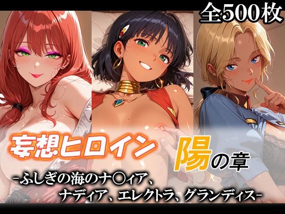 妄想ヒロイン〜陽の章〜、ふしぎの海のナ〇ィア、ナディア、エレクトラ、グランディス｜てのひらしすたー量産所