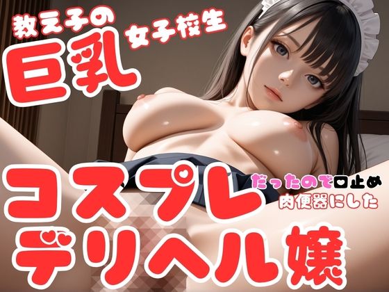教え子の巨乳女子校生はコスプレデリヘル嬢だったので、口止め裏オプ強要して肉便器にした件｜きかん棒倶楽部