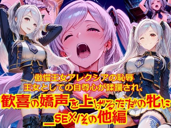 【衣装多種】傲慢王女アレクシアの恥辱王女としての自尊心が蹂躙され、歓喜の嬌声を上げるただの牝に_SEXその他編｜dempa-ero