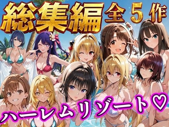 【総集編 豪華5作 1000P】朝から晩までハーレムリゾート｜NTR倶楽部