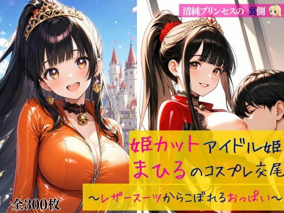 清純プリンセスの裏側  姫カットアイドル姫まひるのコスプレ交尾 〜レザースーツからはみ出るおっぱい〜｜だくせる