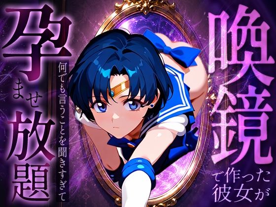 喚鏡で作った彼女が何でも言うことを聞きすぎて孕ませ放題  セーラーマ○キュリー｜パイパニック
