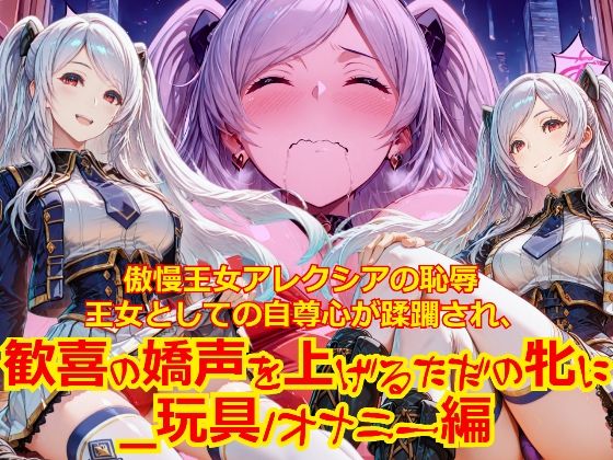 【衣装多種】傲慢王女アレクシアの恥辱王女としての自尊心が蹂躙され、歓喜の嬌声を上げるただの牝に_玩具オナニー編｜dempa-ero
