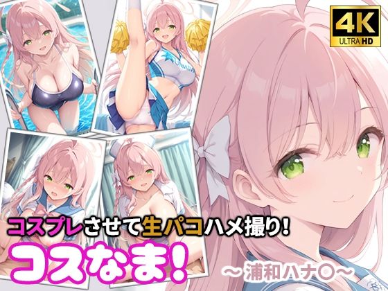 コスなま！コスプレさせて生パコハメ撮り！〜浦和ハナ〇〜｜miyacat