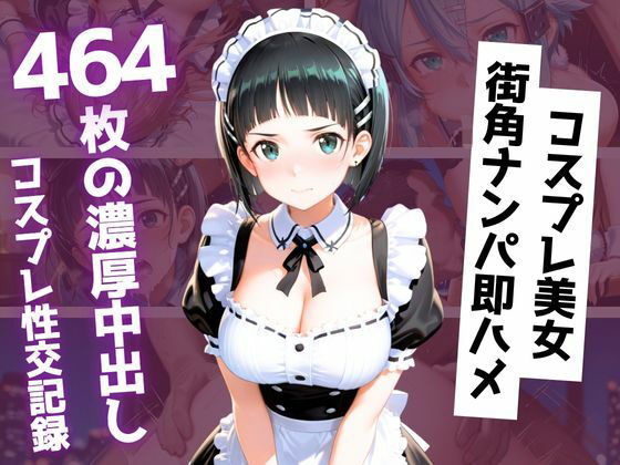 【464枚】街角コスプレ美女をナンパ即ハメ！メイド・バニー・警察官・チャイナドレスが次々堕ちる中出し性交｜コヨイラボ