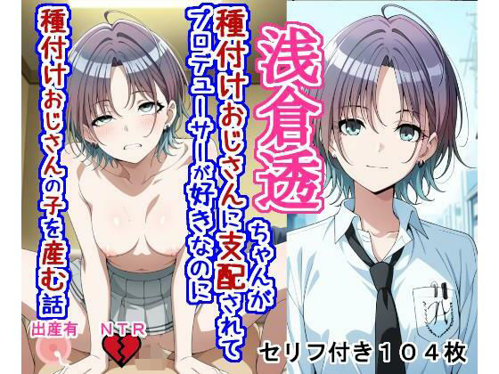 浅〇透ちゃんが種付けおじさんに支配されてプロデューサーが好きなのに種付けおじさんの子を産む話｜大海原