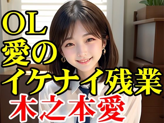 木之本愛「OL愛のイケナイ残業」｜木之本レール