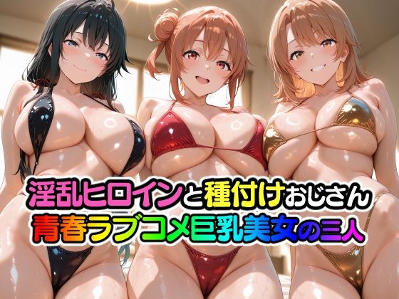 淫乱ヒロインと種付けおじさん 青春ラブコメ巨乳美女の三人｜山田バンクシー