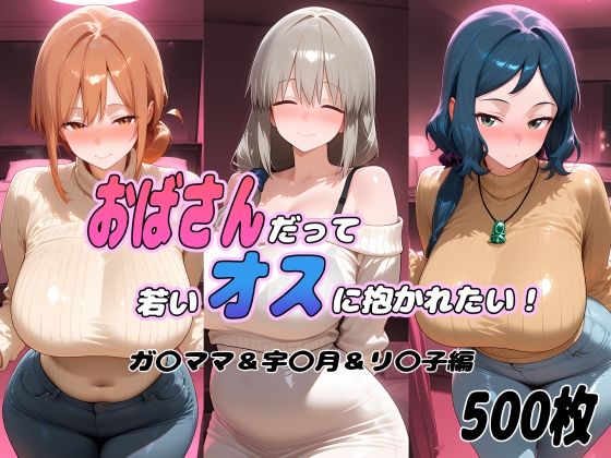 おばさんだって若いオスに抱かれたい！  ガ〇ママ＆宇〇月＆リ〇子編｜ぽあい