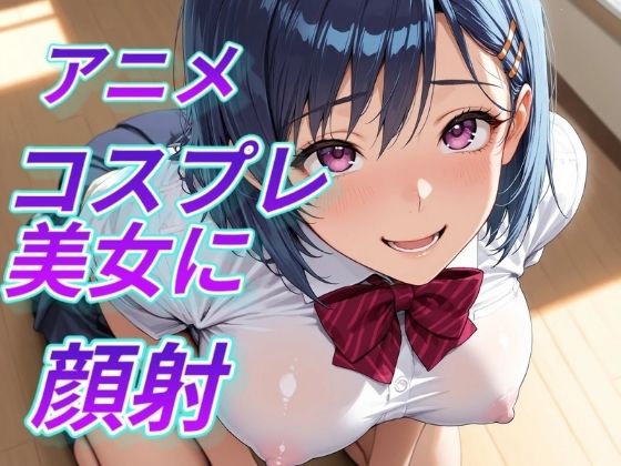 アニメコスプレ美女に顔射｜Aitist8