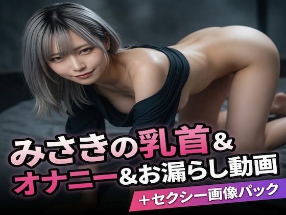 みさきの乳首＆オナニー＆お漏らし動画＋セクシー画像パック｜Misaki Projects