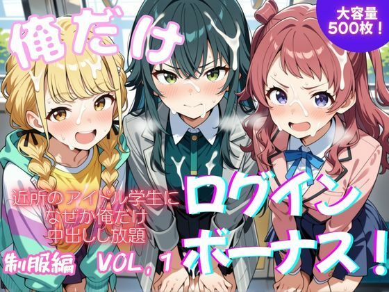俺だけログインボーナス！  vol.1  近所のアイドル学生になぜか俺だけ中出しし放題｜ホルモンチャーハン