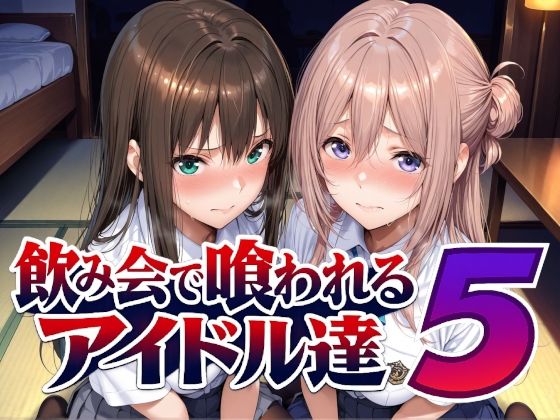 飲み会で喰われるアイドル達5｜Albatross HARD‐アルバトロス ハード‐