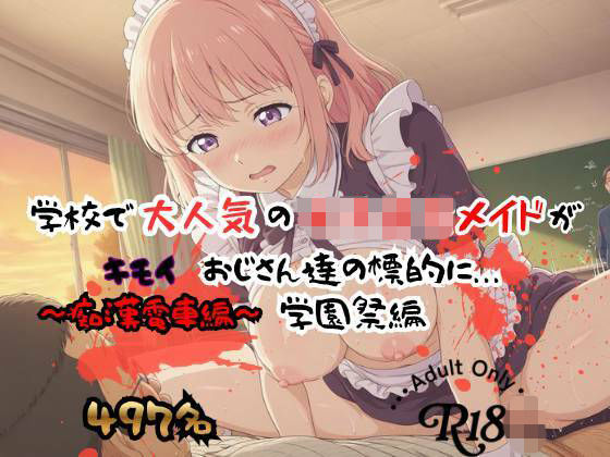 【497P】学校で大人気の女子校生メイドがキモイおじさん達の標的に…学園祭編｜痴●電車クラブ