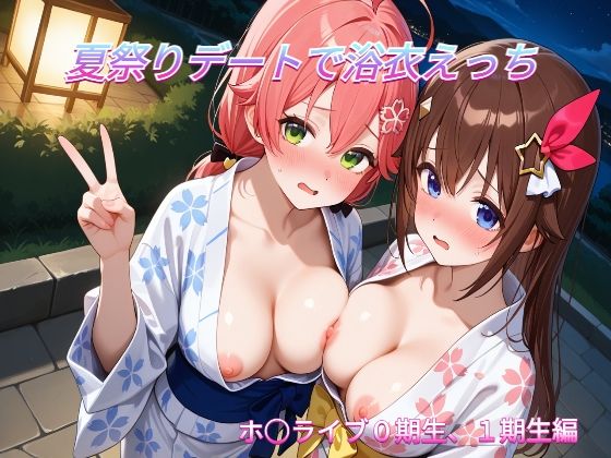 夏祭りデートでイチャラブ浴衣えっち ホ○ライブ0期生，1期生編｜めいびーらいく