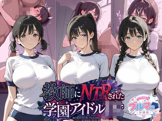 教師にNTRされた学園アイドルJ〇 ブルマ編 体操服｜紳士倶楽部