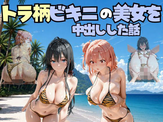 ビーチでトラ柄のビキニの美女を中出しした話 や◯り俺の青春ラブコメはまちがっている。編｜なちょす