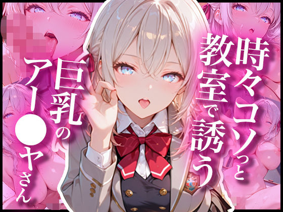 時々コソっと教室で誘う巨乳のアー〇ャさん｜あぷりこっと