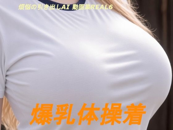 煩悩の引き出し AI動画集REAL6 ―爆乳体操着―｜煩悩の引き出し