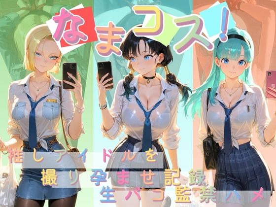なまコス！推しアイドルを生パコ監禁ハメ撮り孕ませ記録 ド〇ゴンボール｜Impregnation Abyss
