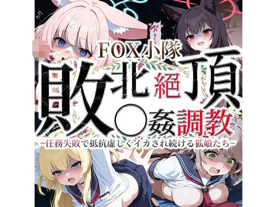 FOX小隊 敗北絶頂◯姦調教 〜任務失敗で抵抗虚しくイカされ続ける狐娘たち〜｜クロヤエクス