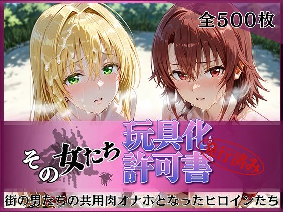 その女たち、玩具化許可証発行済み -街の男たちの共用肉オナホとなったヒロインたち- ティ〇ーユ＆御〇編｜みんなの陥落街