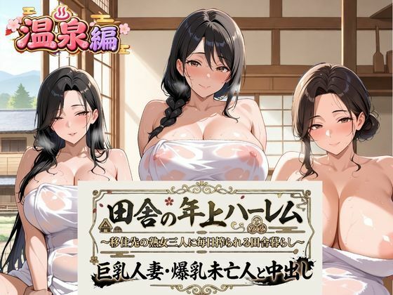 田舎の年上ハーレム【温泉編】〜移住先の熟女三人に毎日搾られる田舎暮らし〜巨乳人妻・爆乳未亡人と中出し｜熟れ里