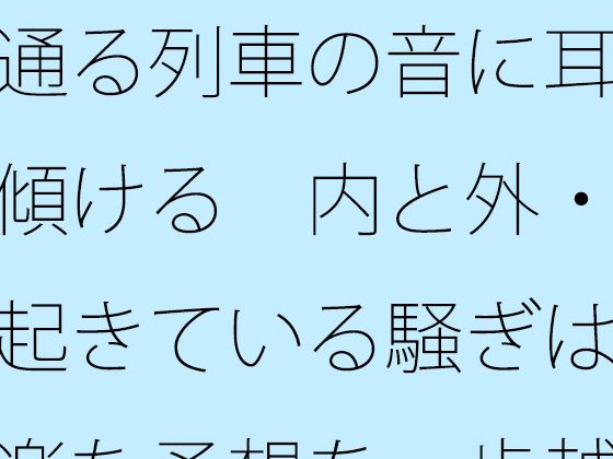 通る列車の音に耳を傾ける  内と外・・起きている騒ぎは気楽な予想を一歩越える｜サマールンルン