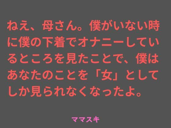 ねえ、母さん。僕がいない時に僕の下着でオナニーしているところを見たことで、僕はあなたのことを「女」としてしか見られなくなったよ。｜ママスキ