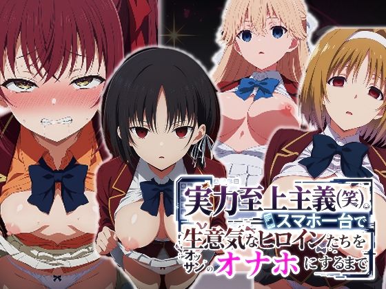 実力至上主義(笑)スマホ1台で生意気なヒロインたちをオッサンのオナホにするまで