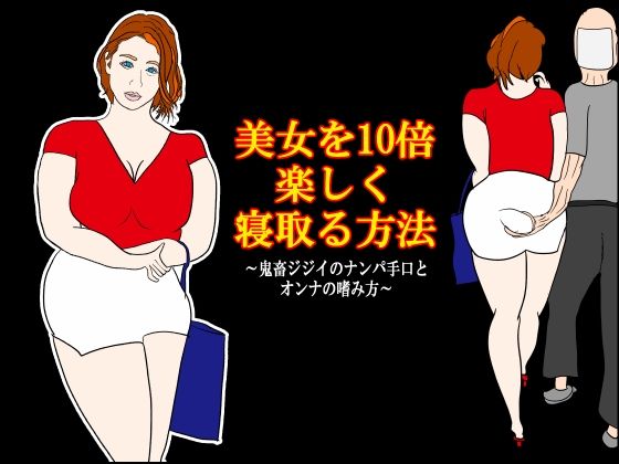 美女を10倍楽しく寝取る方法 〜鬼畜ジジイのナンパ手口とオンナの嗜み方〜｜衝動