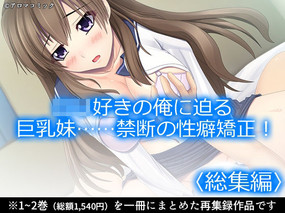 ロリ好きの俺に迫る巨乳妹……禁断の性癖矯正！  ＜総集編＞｜アロマコミック